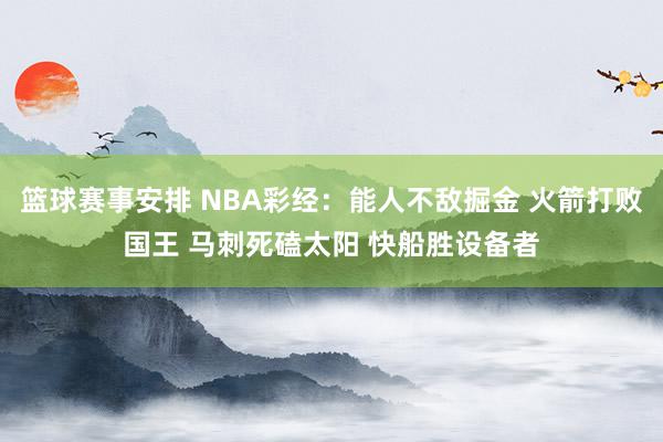 篮球赛事安排 NBA彩经：能人不敌掘金 火箭打败国王 马刺死磕太阳 快船胜设备者