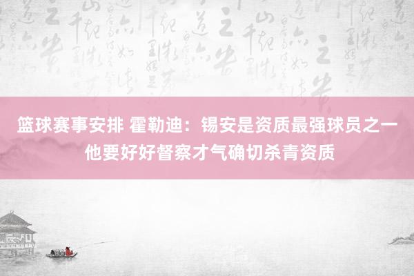 篮球赛事安排 霍勒迪：锡安是资质最强球员之一 他要好好督察才气确切杀青资质