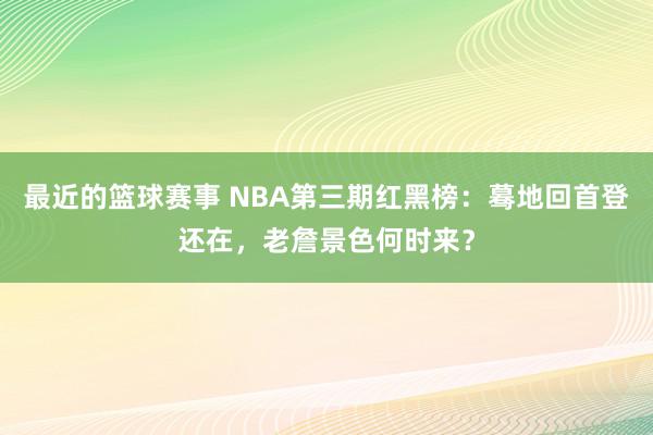 最近的篮球赛事 NBA第三期红黑榜：蓦地回首登还在，老詹景色何时来？