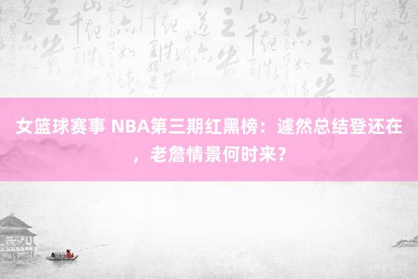 女篮球赛事 NBA第三期红黑榜：遽然总结登还在，老詹情景何时来？