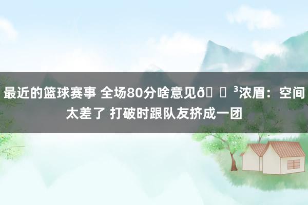 最近的篮球赛事 全场80分啥意见😳浓眉：空间太差了 打破时跟队友挤成一团