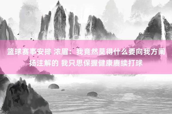 篮球赛事安排 浓眉：我竟然莫得什么要向我方阐扬注解的 我只思保握健康赓续打球