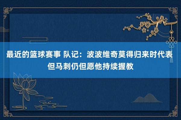 最近的篮球赛事 队记：波波维奇莫得归来时代表 但马刺仍但愿他持续握教