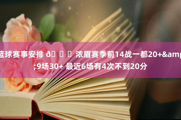 篮球赛事安排 👀浓眉赛季前14战一都20+&9场30+ 最近6场有4次不到20分