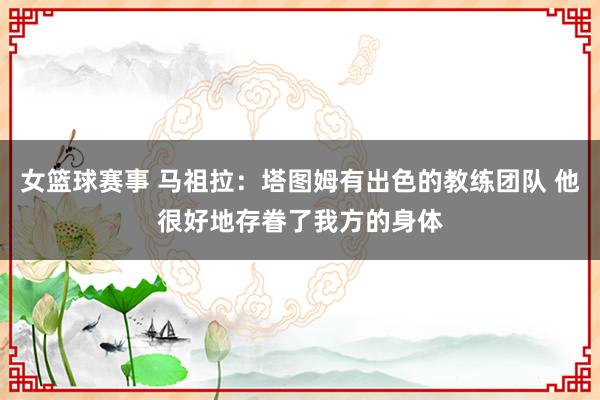 女篮球赛事 马祖拉：塔图姆有出色的教练团队 他很好地存眷了我方的身体