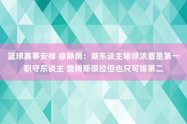 篮球赛事安排 徐静雨：湖东谈主输球浓眉是第一职守东谈主 詹姆斯很拉但也只可排第二