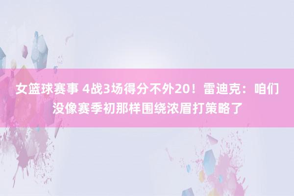 女篮球赛事 4战3场得分不外20！雷迪克：咱们没像赛季初那样围绕浓眉打策略了