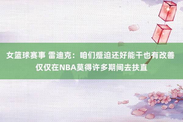 女篮球赛事 雷迪克：咱们蹙迫还好能干也有改善 仅仅在NBA莫得许多期间去扶直