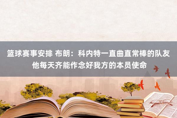 篮球赛事安排 布朗：科内特一直曲直常棒的队友 他每天齐能作念好我方的本员使命