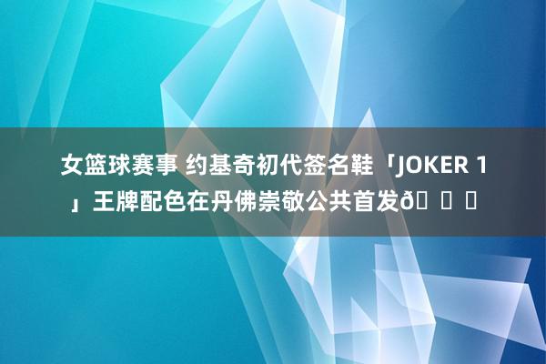 女篮球赛事 约基奇初代签名鞋「JOKER 1」王牌配色在丹佛崇敬公共首发🎉