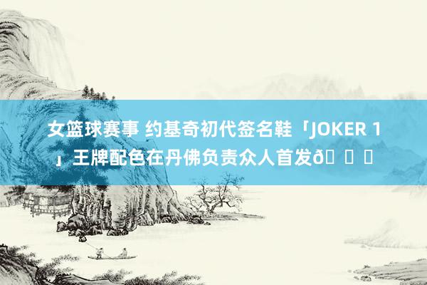 女篮球赛事 约基奇初代签名鞋「JOKER 1」王牌配色在丹佛负责众人首发🎉