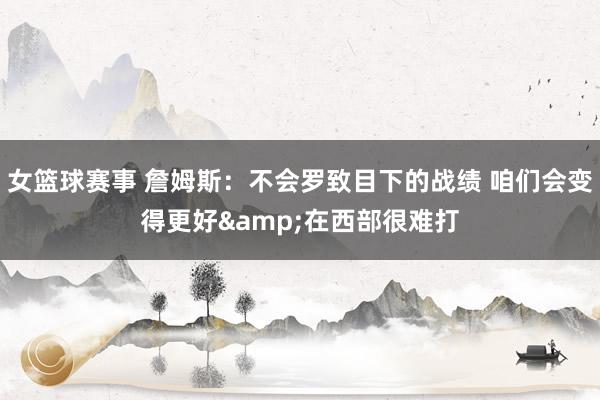 女篮球赛事 詹姆斯：不会罗致目下的战绩 咱们会变得更好&在西部很难打