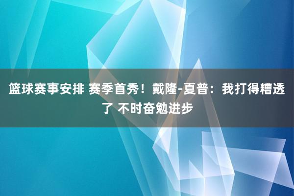 篮球赛事安排 赛季首秀！戴隆-夏普：我打得糟透了 不时奋勉进步