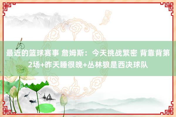 最近的篮球赛事 詹姆斯：今天挑战繁密 背靠背第2场+昨天睡很晚+丛林狼是西决球队