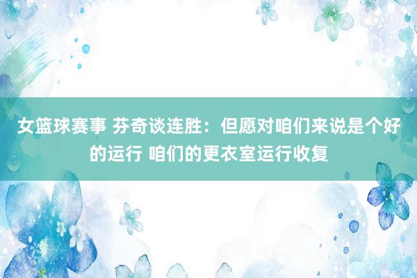 女篮球赛事 芬奇谈连胜：但愿对咱们来说是个好的运行 咱们的更衣室运行收复