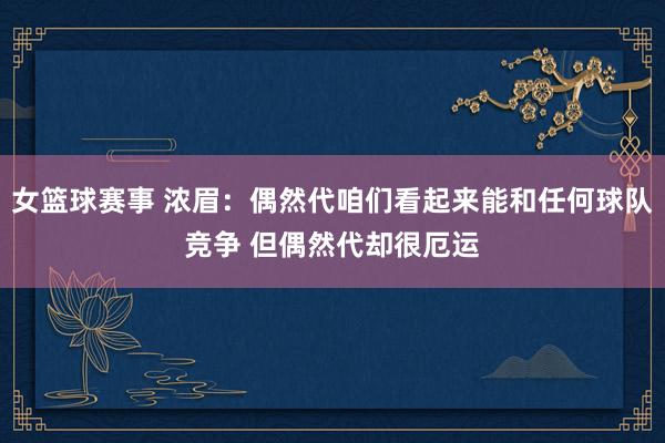 女篮球赛事 浓眉：偶然代咱们看起来能和任何球队竞争 但偶然代却很厄运