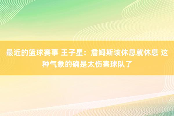 最近的篮球赛事 王子星：詹姆斯该休息就休息 这种气象的确是太伤害球队了