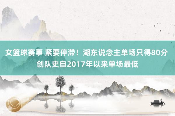 女篮球赛事 紧要停滞！湖东说念主单场只得80分 创队史自2017年以来单场最低