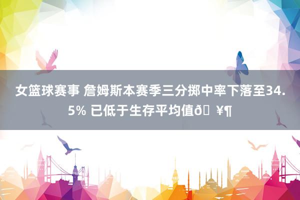 女篮球赛事 詹姆斯本赛季三分掷中率下落至34.5% 已低于生存平均值🥶