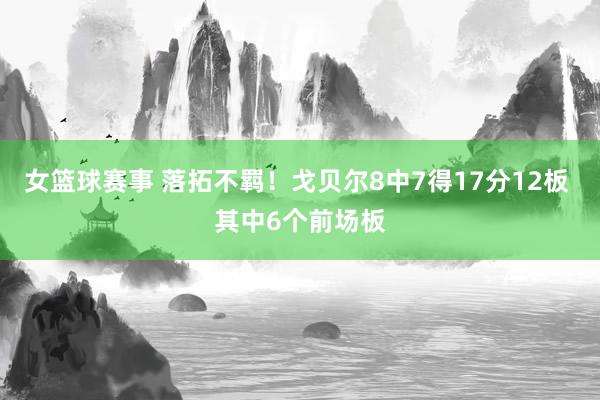 女篮球赛事 落拓不羁！戈贝尔8中7得17分12板 其中6个前场板