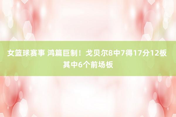 女篮球赛事 鸿篇巨制！戈贝尔8中7得17分12板 其中6个前场板