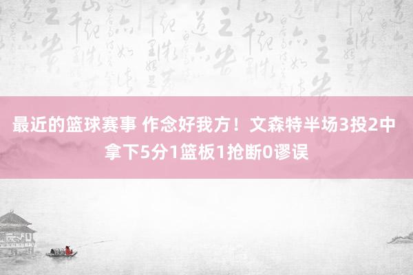 最近的篮球赛事 作念好我方！文森特半场3投2中 拿下5分1篮板1抢断0谬误