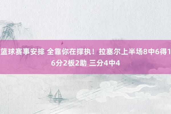 篮球赛事安排 全靠你在撑执！拉塞尔上半场8中6得16分2板2助 三分4中4