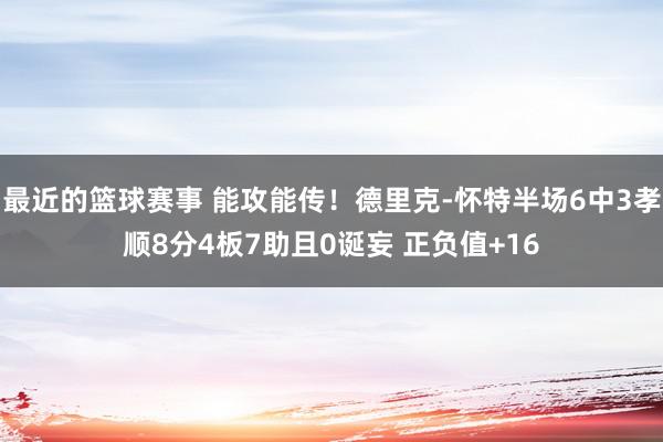 最近的篮球赛事 能攻能传！德里克-怀特半场6中3孝顺8分4板7助且0诞妄 正负值+16