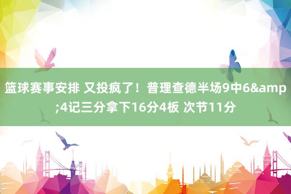 篮球赛事安排 又投疯了！普理查德半场9中6&4记三分拿下16分4板 次节11分