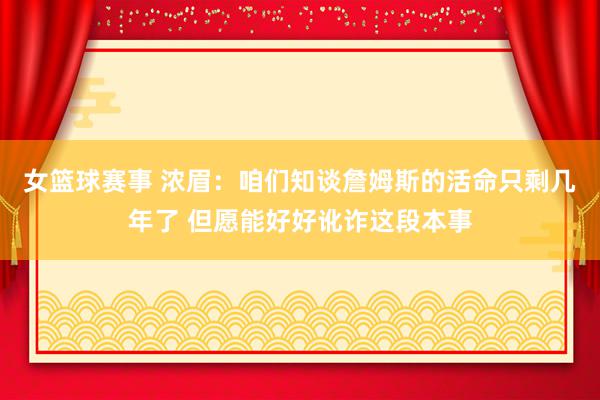 女篮球赛事 浓眉：咱们知谈詹姆斯的活命只剩几年了 但愿能好好讹诈这段本事