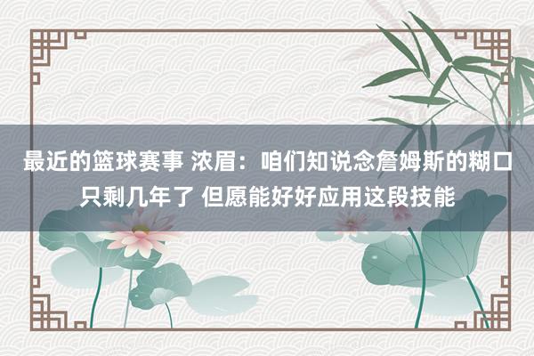 最近的篮球赛事 浓眉：咱们知说念詹姆斯的糊口只剩几年了 但愿能好好应用这段技能