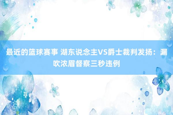 最近的篮球赛事 湖东说念主VS爵士裁判发扬：漏吹浓眉督察三秒违例