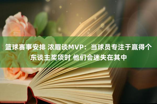 篮球赛事安排 浓眉谈MVP：当球员专注于赢得个东谈主奖项时 他们会迷失在其中