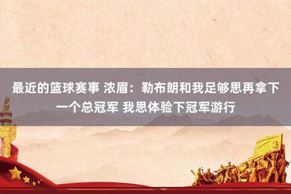 最近的篮球赛事 浓眉：勒布朗和我足够思再拿下一个总冠军 我思体验下冠军游行