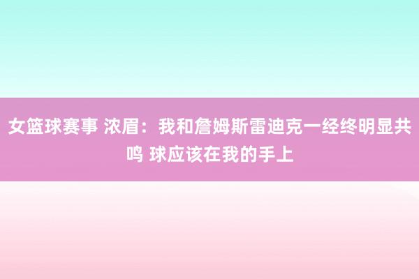 女篮球赛事 浓眉：我和詹姆斯雷迪克一经终明显共鸣 球应该在我的手上