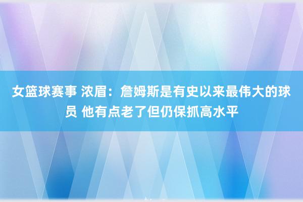 女篮球赛事 浓眉：詹姆斯是有史以来最伟大的球员 他有点老了但仍保抓高水平