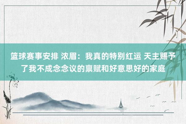 篮球赛事安排 浓眉：我真的特别红运 天主赐予了我不成念念议的禀赋和好意思好的家庭