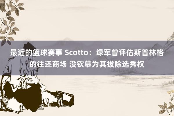 最近的篮球赛事 Scotto：绿军曾评估斯普林格的往还商场 没钦慕为其拔除选秀权