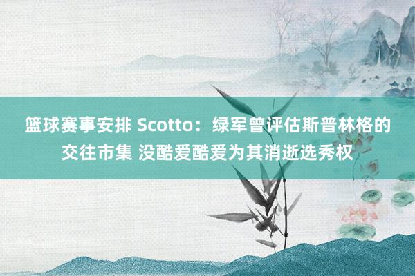 篮球赛事安排 Scotto：绿军曾评估斯普林格的交往市集 没酷爱酷爱为其消逝选秀权