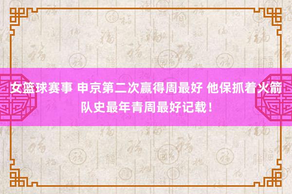 女篮球赛事 申京第二次赢得周最好 他保抓着火箭队史最年青周最好记载！