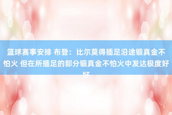 篮球赛事安排 布登：比尔莫得插足沿途锻真金不怕火 但在所插足的部分锻真金不怕火中发达极度好